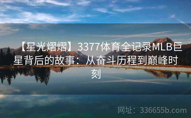 【星光熠熠】3377体育全记录MLB巨星背后的故事：从奋斗历程到巅峰时刻