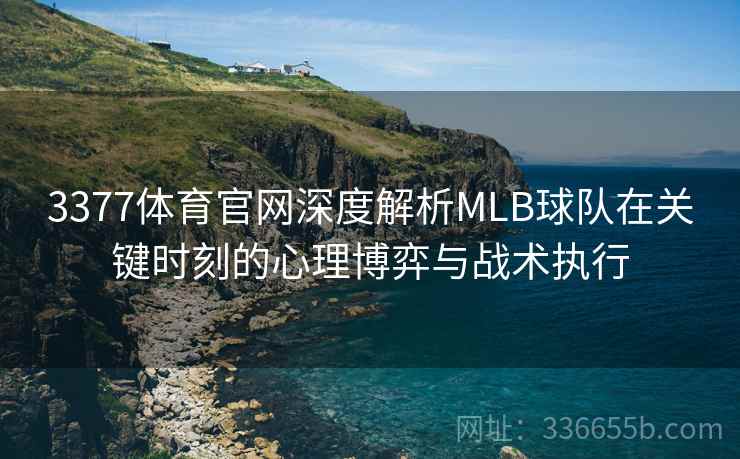 3377体育官网深度解析MLB球队在关键时刻的心理博弈与战术执行