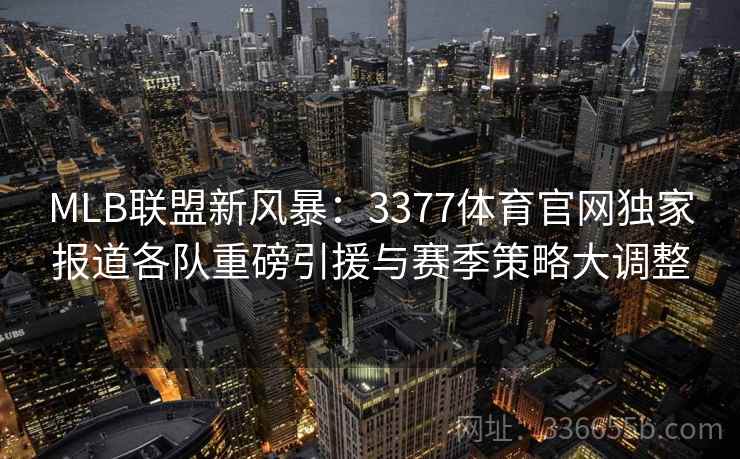 MLB联盟新风暴：3377体育官网独家报道各队重磅引援与赛季策略大调整