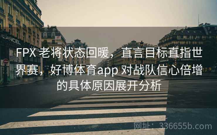 FPX 老将状态回暖，直言目标直指世界赛，好博体育app 对战队信心倍增的具体原因展开分析