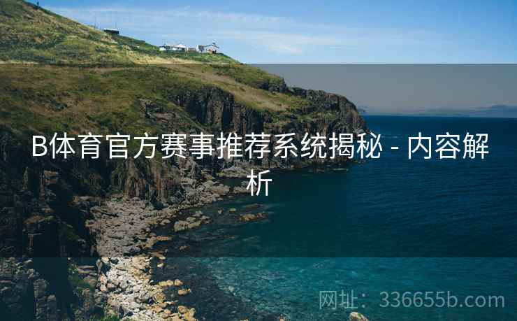 B体育官方赛事推荐系统揭秘 - 内容解析