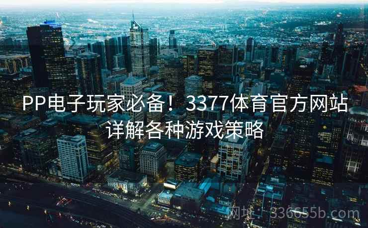 PP电子玩家必备！3377体育官方网站详解各种游戏策略