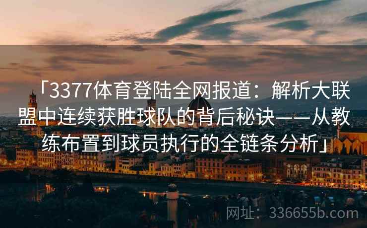 「3377体育登陆全网报道：解析大联盟中连续获胜球队的背后秘诀——从教练布置到球员执行的全链条分析」