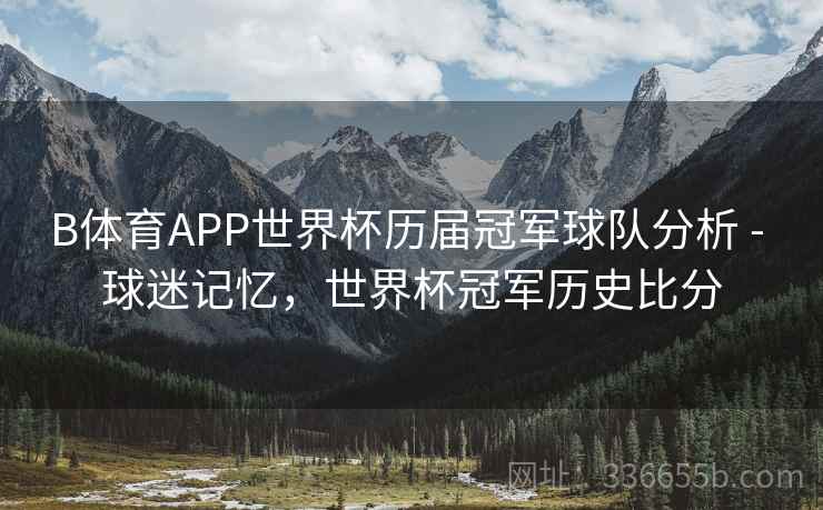 B体育APP世界杯历届冠军球队分析 - 球迷记忆，世界杯冠军历史比分