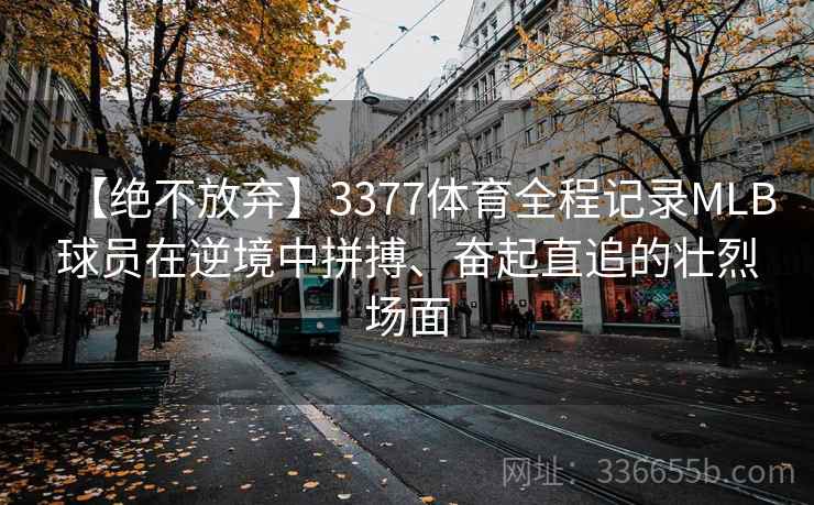 【绝不放弃】3377体育全程记录MLB球员在逆境中拼搏、奋起直追的壮烈场面