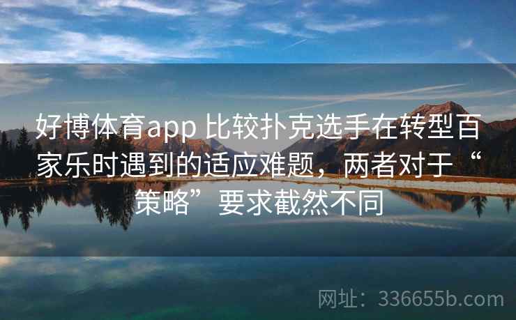 好博体育app 比较扑克选手在转型百家乐时遇到的适应难题，两者对于“策略”要求截然不同