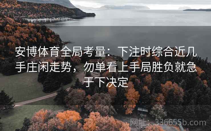 安博体育全局考量：下注时综合近几手庄闲走势，勿单看上手局胜负就急于下决定