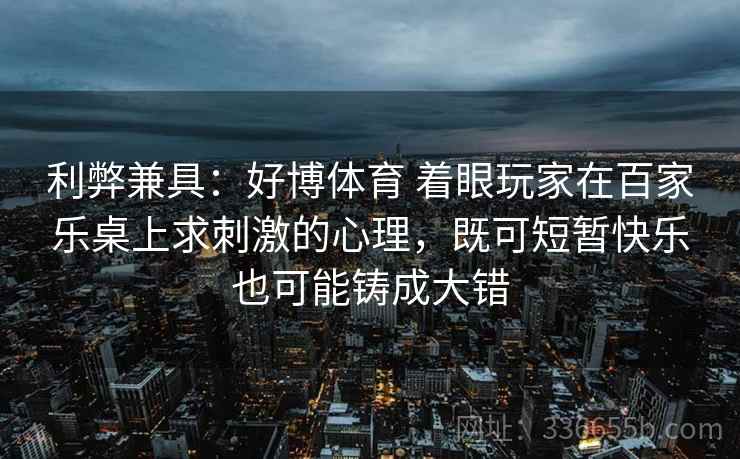 利弊兼具：好博体育 着眼玩家在百家乐桌上求刺激的心理，既可短暂快乐也可能铸成大错
