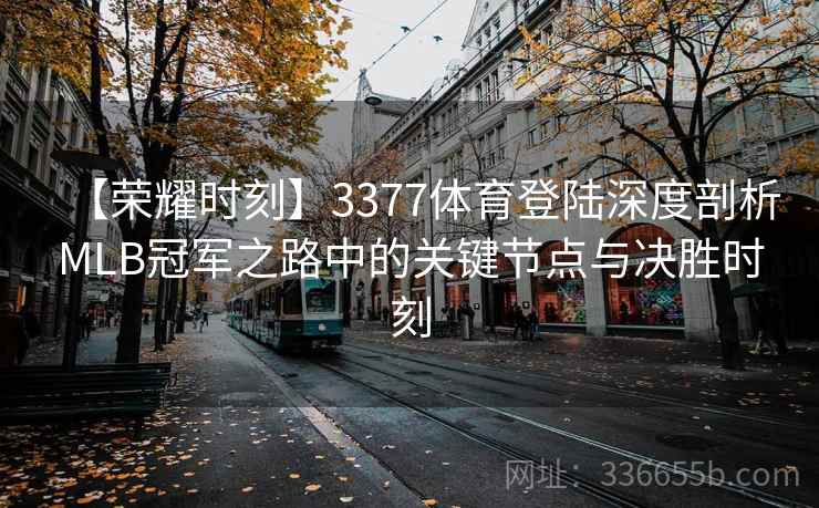 【荣耀时刻】3377体育登陆深度剖析MLB冠军之路中的关键节点与决胜时刻