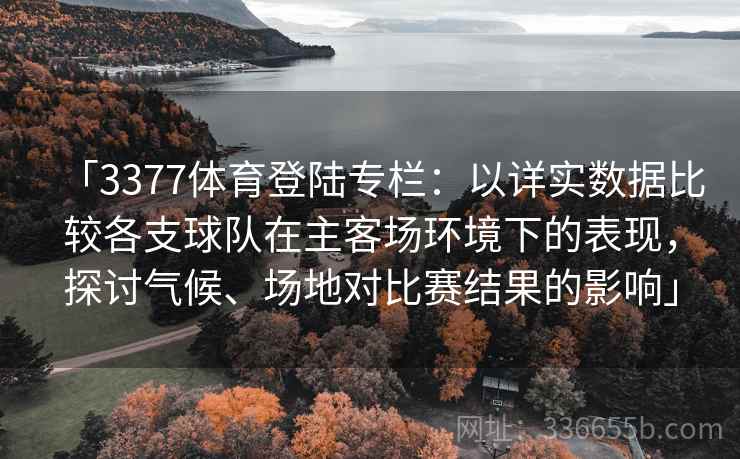 「3377体育登陆专栏：以详实数据比较各支球队在主客场环境下的表现，探讨气候、场地对比赛结果的影响」