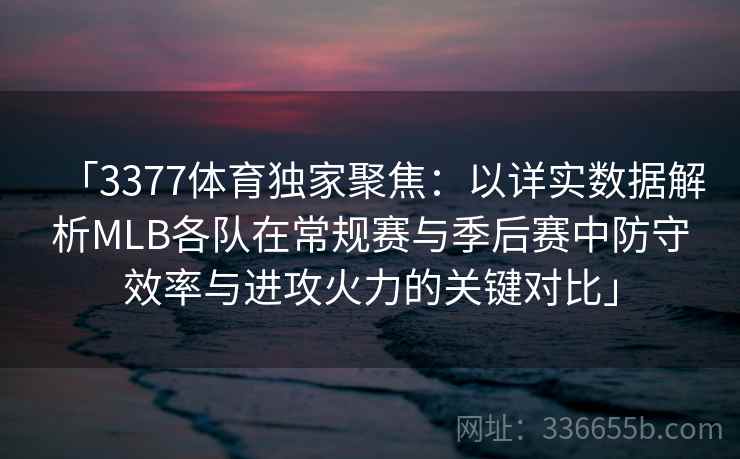 「3377体育独家聚焦：以详实数据解析MLB各队在常规赛与季后赛中防守效率与进攻火力的关键对比」
