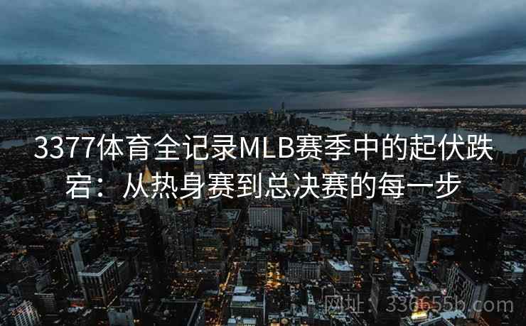 3377体育全记录MLB赛季中的起伏跌宕：从热身赛到总决赛的每一步