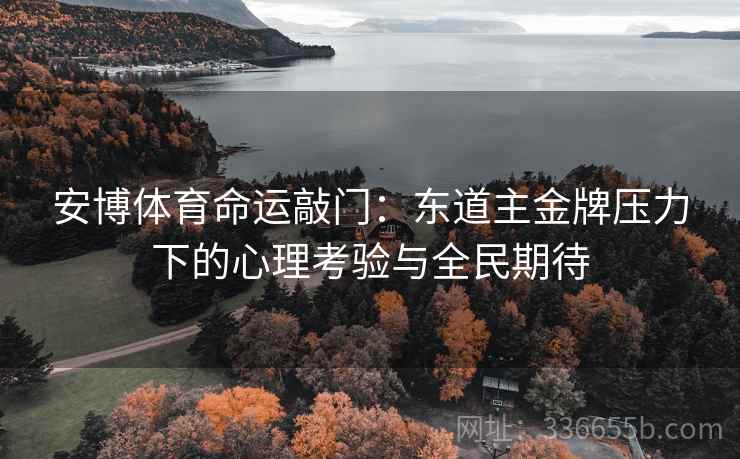 安博体育命运敲门：东道主金牌压力下的心理考验与全民期待