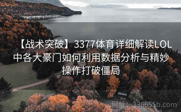 【战术突破】3377体育详细解读LOL中各大豪门如何利用数据分析与精妙操作打破僵局