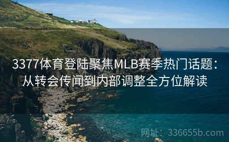 3377体育登陆聚焦MLB赛季热门话题：从转会传闻到内部调整全方位解读