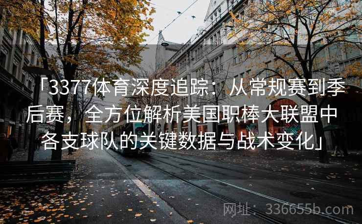 「3377体育深度追踪：从常规赛到季后赛，全方位解析美国职棒大联盟中各支球队的关键数据与战术变化」