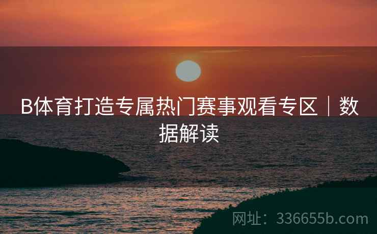 B体育打造专属热门赛事观看专区｜数据解读