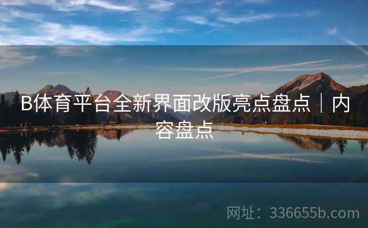 B体育平台全新界面改版亮点盘点｜内容盘点