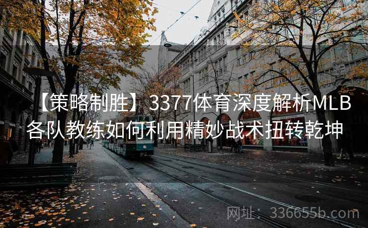 【策略制胜】3377体育深度解析MLB各队教练如何利用精妙战术扭转乾坤