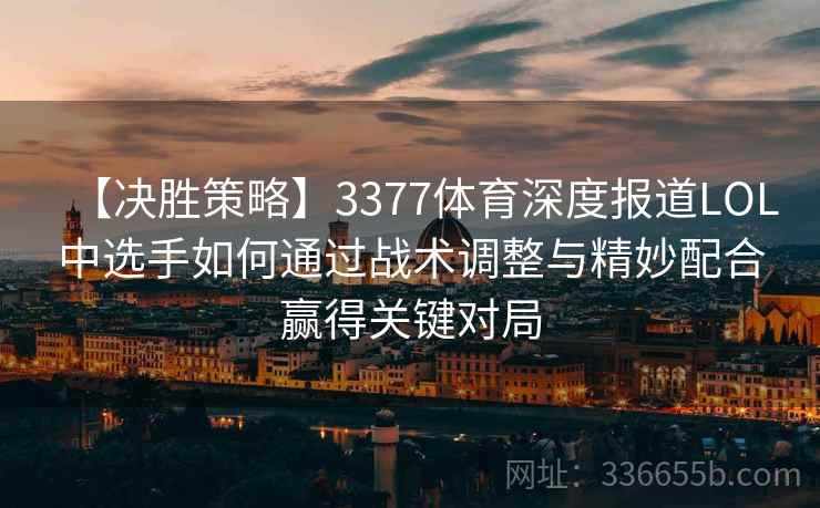 【决胜策略】3377体育深度报道LOL中选手如何通过战术调整与精妙配合赢得关键对局