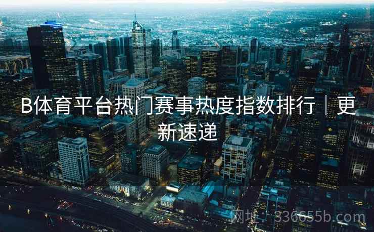 B体育平台热门赛事热度指数排行｜更新速递