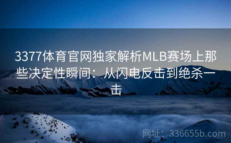 3377体育官网独家解析MLB赛场上那些决定性瞬间：从闪电反击到绝杀一击