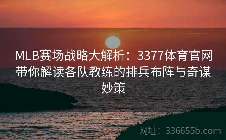 MLB赛场战略大解析：3377体育官网带你解读各队教练的排兵布阵与奇谋妙策
