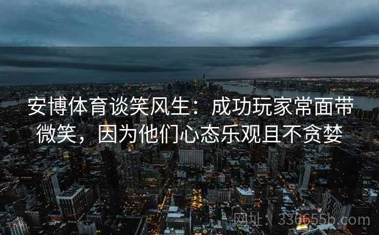 安博体育谈笑风生：成功玩家常面带微笑，因为他们心态乐观且不贪婪
