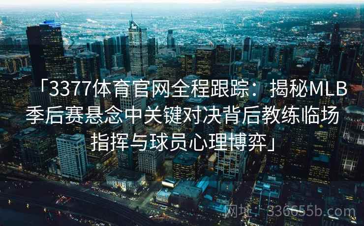 「3377体育官网全程跟踪：揭秘MLB季后赛悬念中关键对决背后教练临场指挥与球员心理博弈」