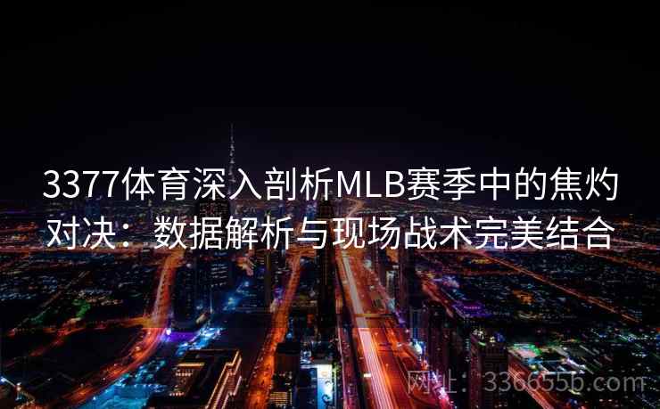 3377体育深入剖析MLB赛季中的焦灼对决：数据解析与现场战术完美结合