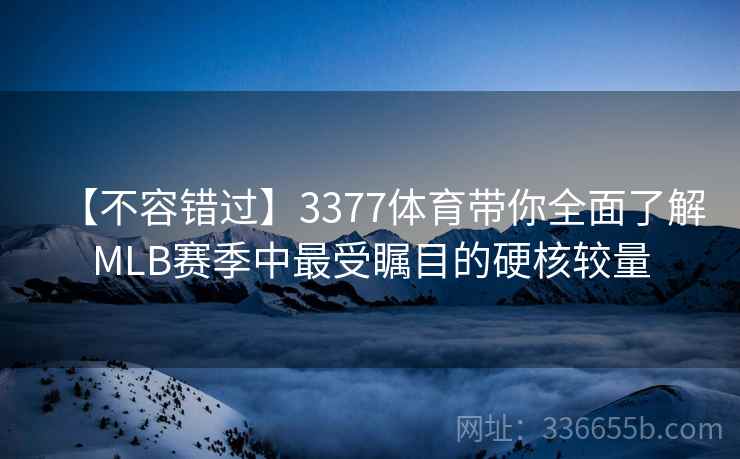 【不容错过】3377体育带你全面了解MLB赛季中最受瞩目的硬核较量