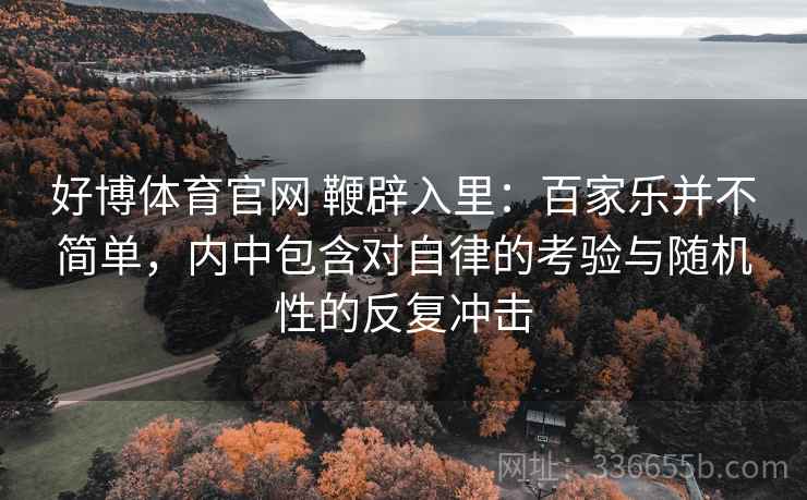 好博体育官网 鞭辟入里：百家乐并不简单，内中包含对自律的考验与随机性的反复冲击