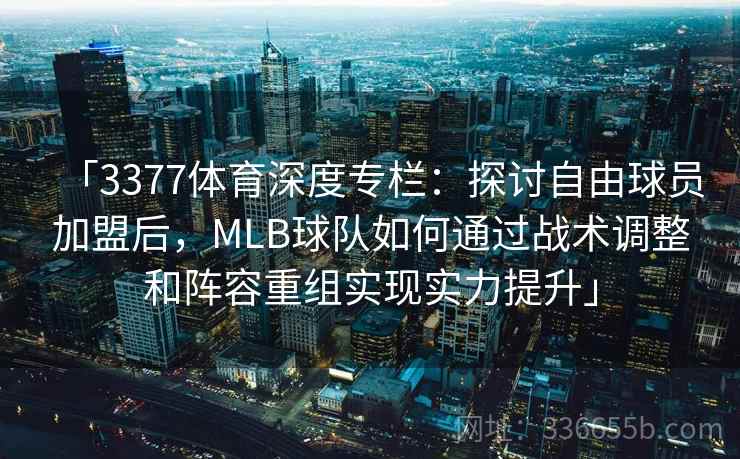 「3377体育深度专栏：探讨自由球员加盟后，MLB球队如何通过战术调整和阵容重组实现实力提升」