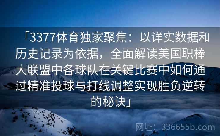 「3377体育独家聚焦：以详实数据和历史记录为依据，全面解读美国职棒大联盟中各球队在关键比赛中如何通过精准投球与打线调整实现胜负逆转的秘诀」