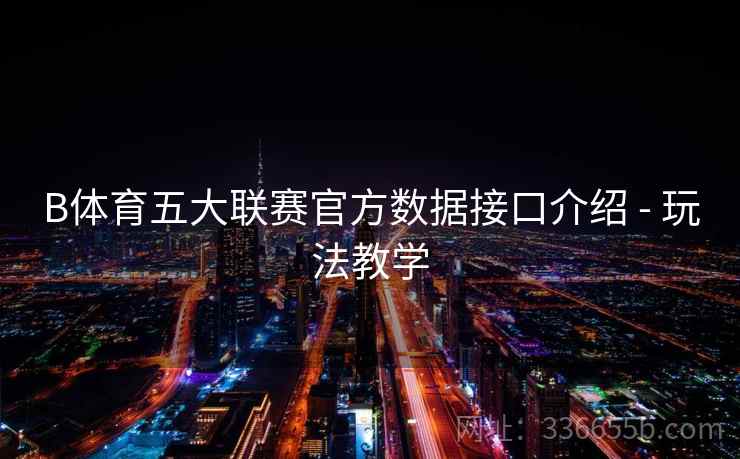 B体育五大联赛官方数据接口介绍 - 玩法教学