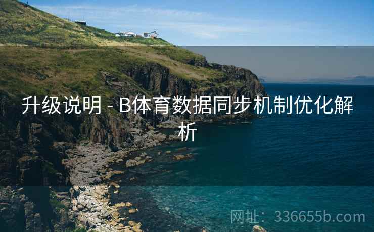 升级说明 - B体育数据同步机制优化解析