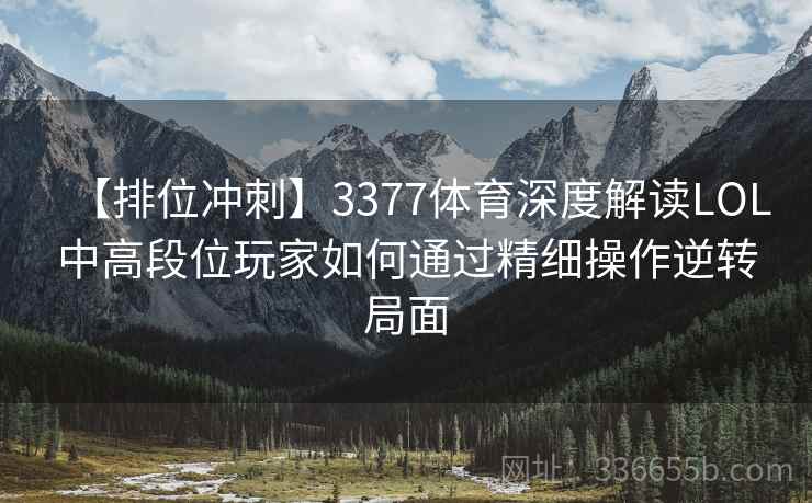 【排位冲刺】3377体育深度解读LOL中高段位玩家如何通过精细操作逆转局面