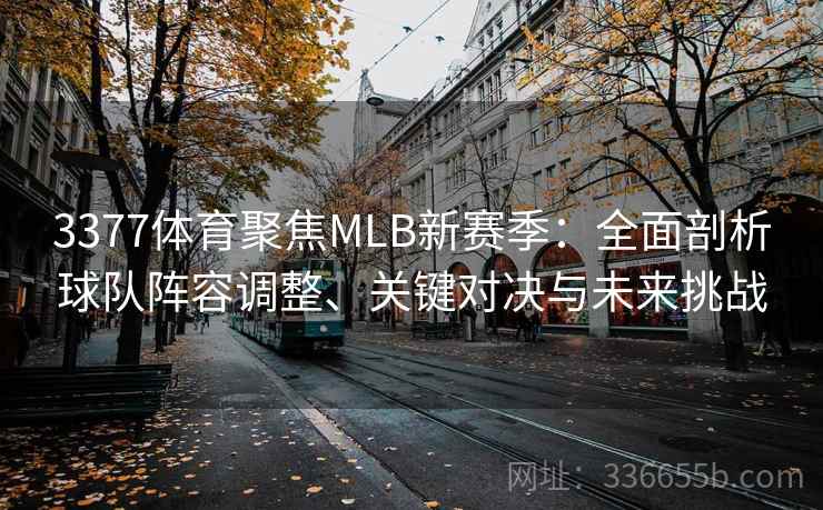 3377体育聚焦MLB新赛季：全面剖析球队阵容调整、关键对决与未来挑战