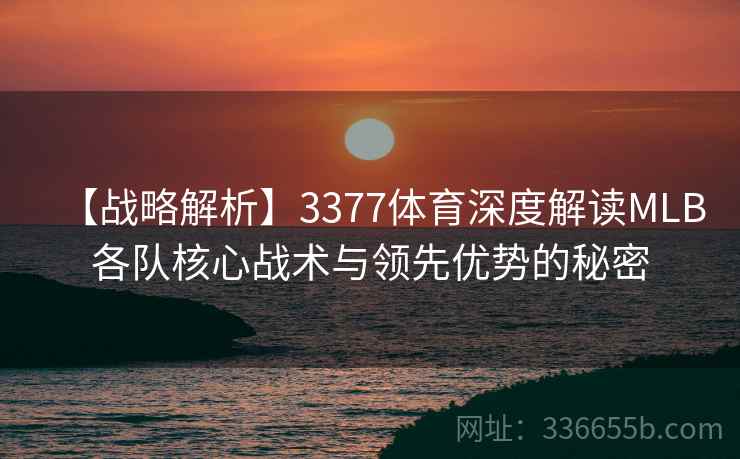 【战略解析】3377体育深度解读MLB各队核心战术与领先优势的秘密
