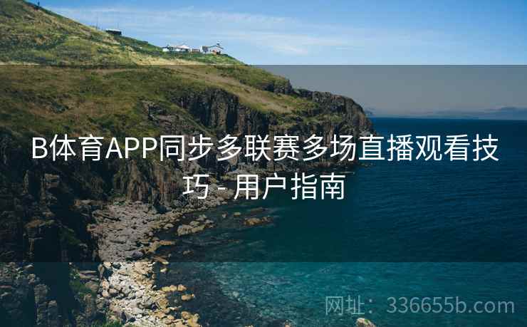 B体育APP同步多联赛多场直播观看技巧 - 用户指南