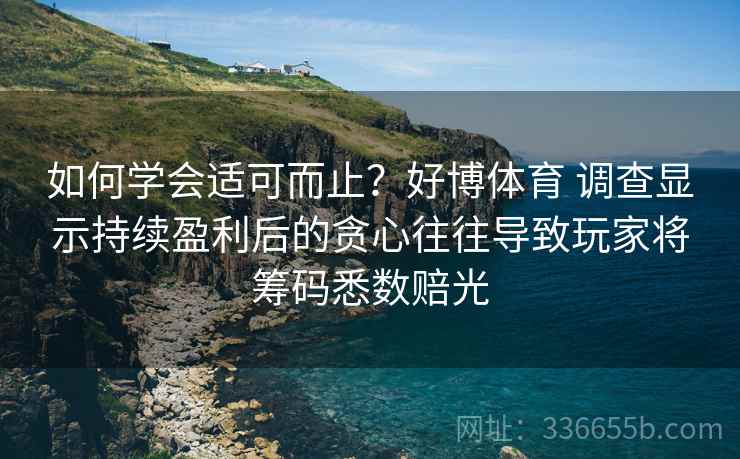 如何学会适可而止？好博体育 调查显示持续盈利后的贪心往往导致玩家将筹码悉数赔光